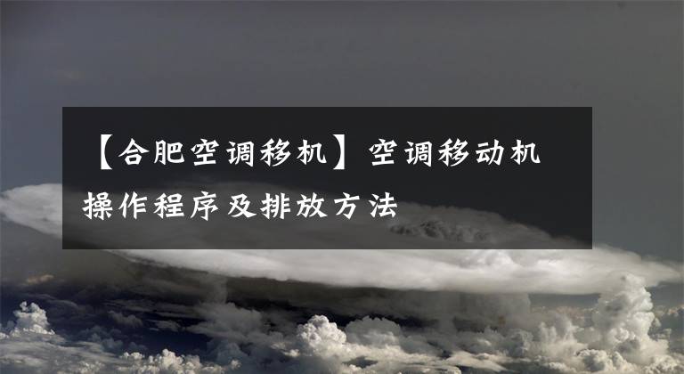 【合肥空调移机】空调移动机操作程序及排放方法