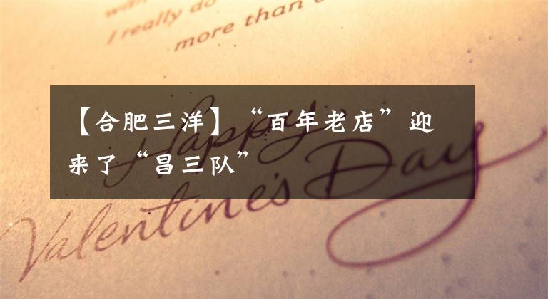 【合肥三洋】“百年老店”迎来了“昌三队”