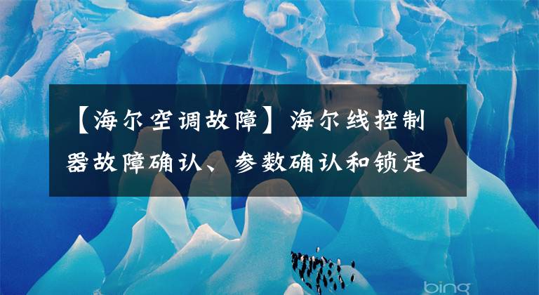 【海尔空调故障】海尔线控制器故障确认、参数确认和锁定