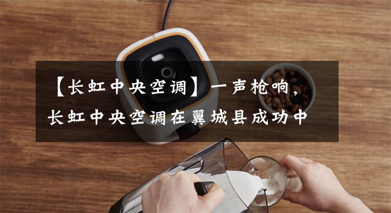 【长虹中央空调】一声枪响,长虹中央空调在翼城县成功中标了2022年的“煤炭开赛”工程