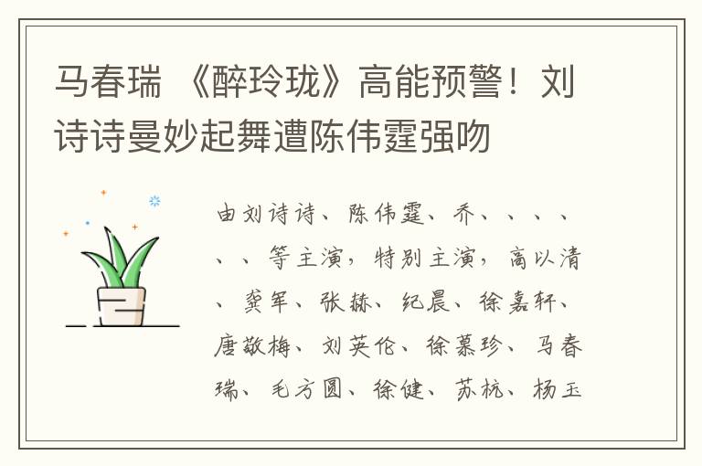 马春瑞 《醉玲珑》高能预警!刘诗诗曼妙起舞遭陈伟霆强吻