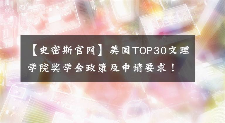 【史密斯官网】美国TOP30文理学院奖学金政策及申请要求！