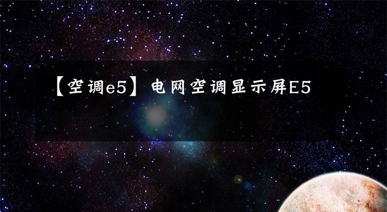 【空调e5】电网空调显示屏E5