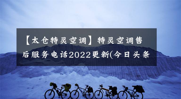 【太仓特灵空调】特灵空调售后服务电话2022更新(今日头条)