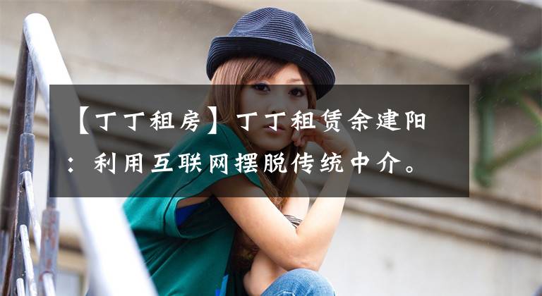 【丁丁租房】丁丁租赁余建阳:利用互联网摆脱传统中介。