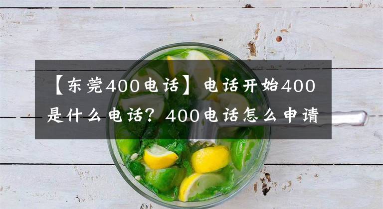 【东莞400电话】电话开始400是什么电话?400电话怎么申请开通?