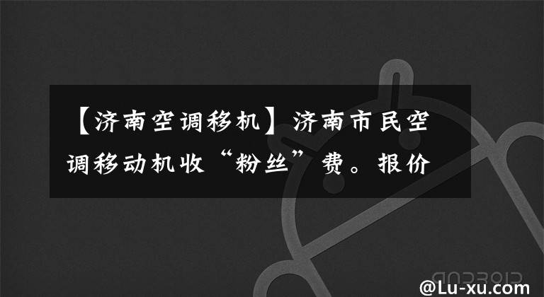 【济南空调移机】济南市民空调移动机收“粉丝”费。报价260元,收到3900元。