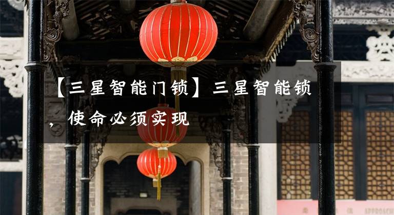 【三星智能门锁】三星智能锁，使命必须实现