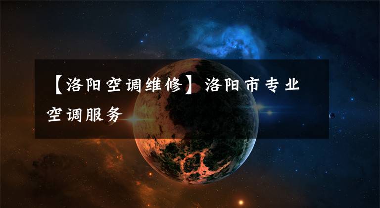 【洛阳空调维修】洛阳市专业空调服务