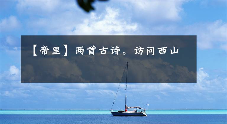 【帝里】两首古诗。访问西山