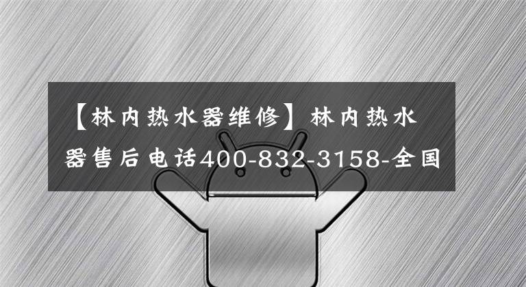 【林内热水器维修】林内热水器售后电话400-832-3158-全国各分公司400客户咨询电话