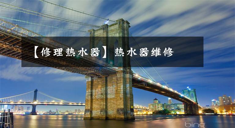 【修理热水器】热水器维修