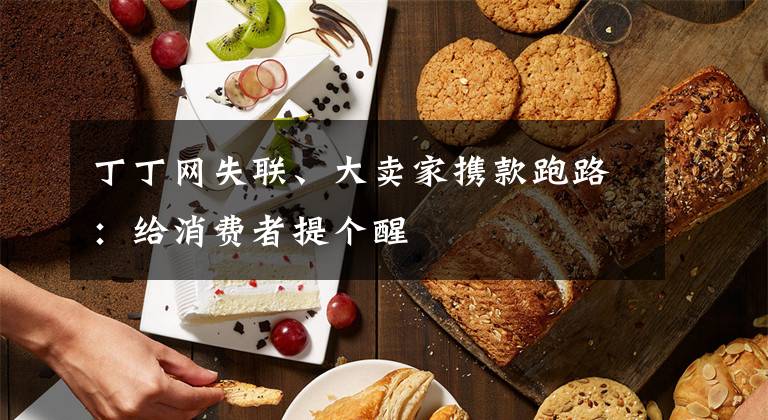 丁丁网失联、大卖家携款跑路：给消费者提个醒