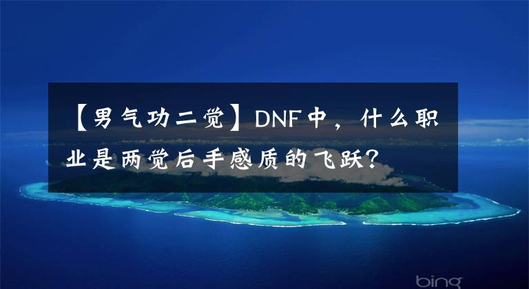 【男气功二觉】DNF中,什么职业是两觉后手感质的飞跃?