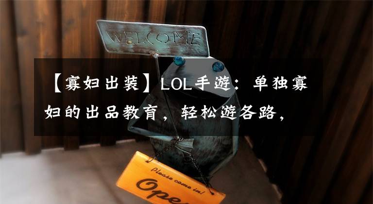 【寡妇出装】LOL手游：单独寡妇的出品教育，轻松游各路，瞬间酥脆。