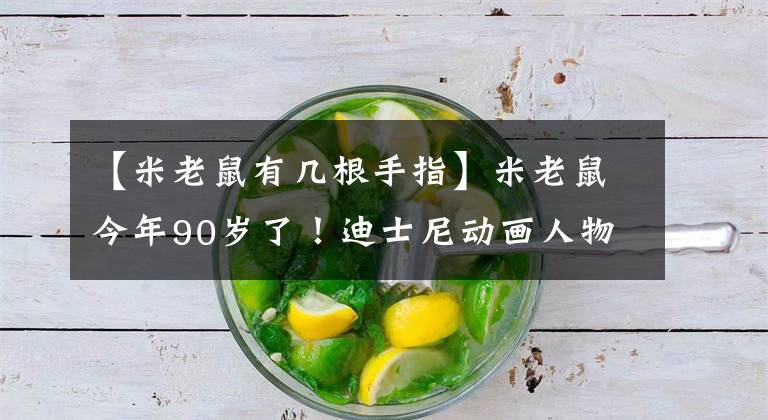 【米老鼠有几根手指】米老鼠今年90岁了！迪士尼动画人物隐藏的秘密