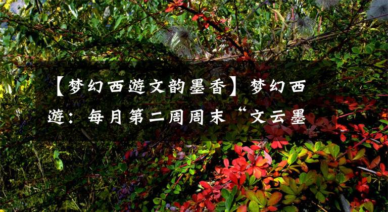 【梦幻西游文韵墨香】梦幻西游：每月第二周周末“文云墨香”，各种任务给予丰厚的奖励