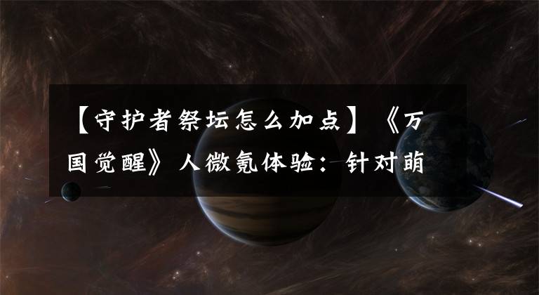 【守护者祭坛怎么加点】《万国觉醒》人微氪体验:针对萌新微氪或月卡糖。