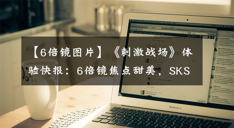 【6倍镜图片】《刺激战场》体验快报:6倍镜焦点甜美,SKS有望登顶