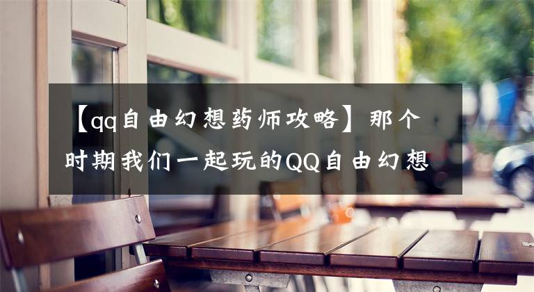 【qq自由幻想药师攻略】那个时期我们一起玩的QQ自由幻想(6)