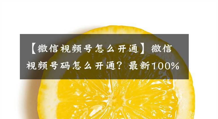 【微信视频号怎么开通】微信视频号码怎么开通？最新100%开放方法和视频号码机会价值分析