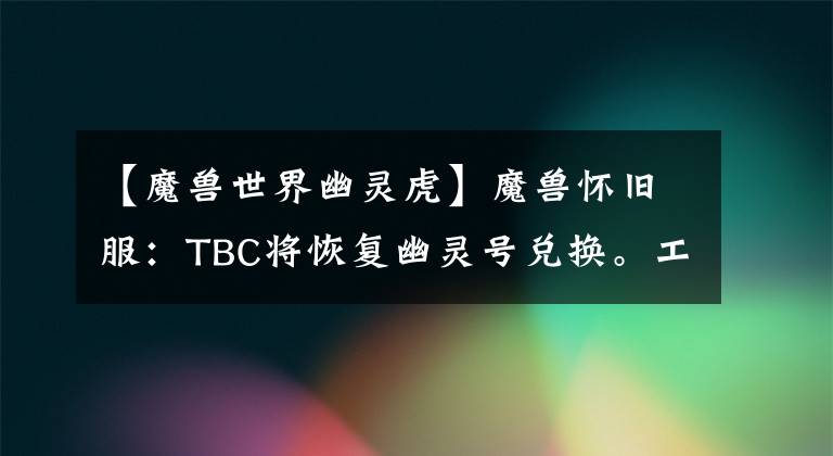 【魔兽世界幽灵虎】魔兽怀旧服：TBC将恢复幽灵号兑换。工作室布置好了吗？可能性分析