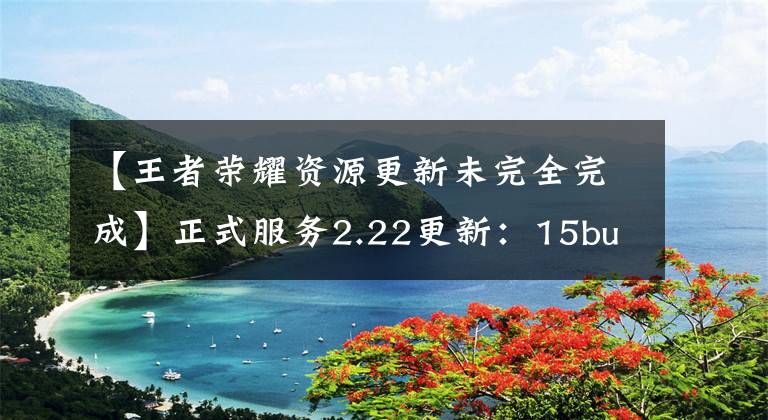 【王者荣耀资源更新未完全完成】正式服务2.22更新：15bug维修，女娲在线限制，有办法获得很大好处。
