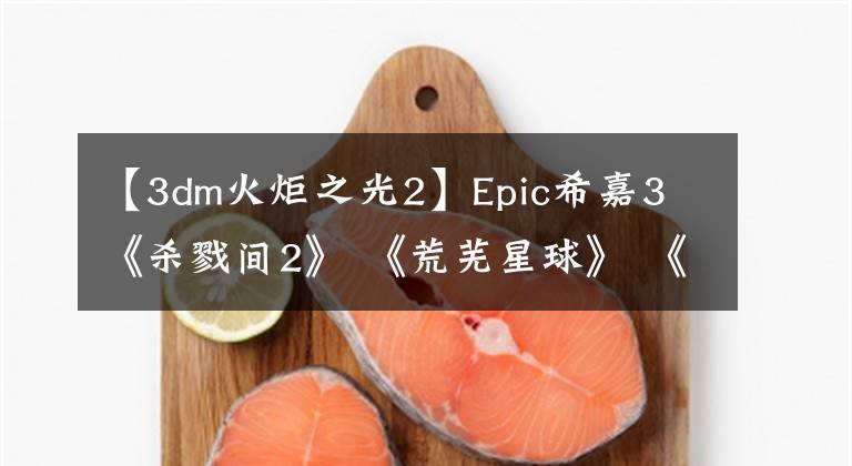 【3dm火炬之光2】Epic希嘉3 《杀戮间2》 《荒芜星球》 《逃脱者2》