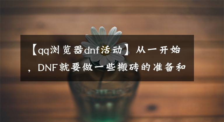 【qq浏览器dnf活动】从一开始，DNF就要做一些搬砖的准备和技巧。