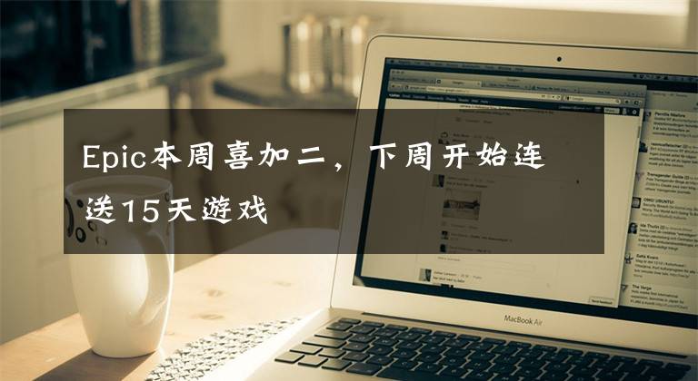 Epic本周喜加二,下周开始连送15天游戏