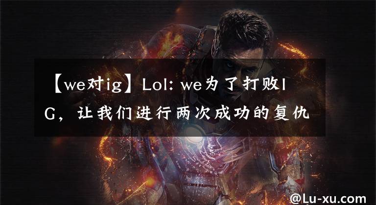 【we对ig】Lol: we为了打败IG，让我们进行两次成功的复仇吧！怎么推翻都过不去！
