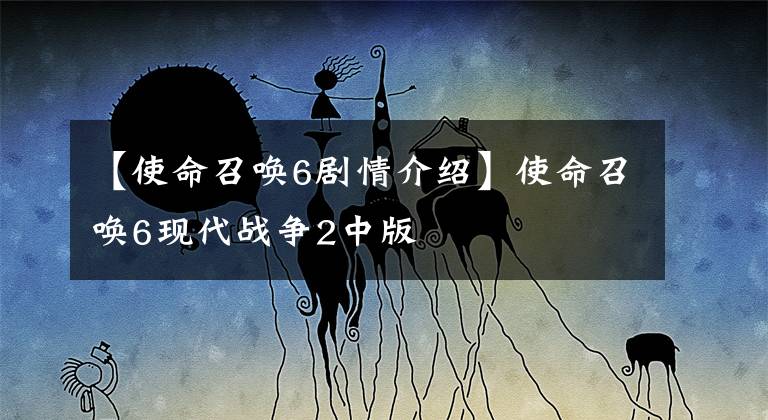 【使命召唤6剧情介绍】使命召唤6现代战争2中版
