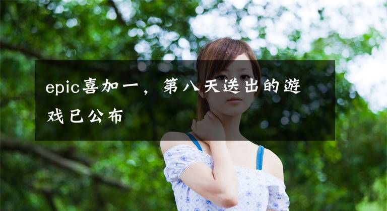 epic喜加一,第八天送出的游戏已公布
