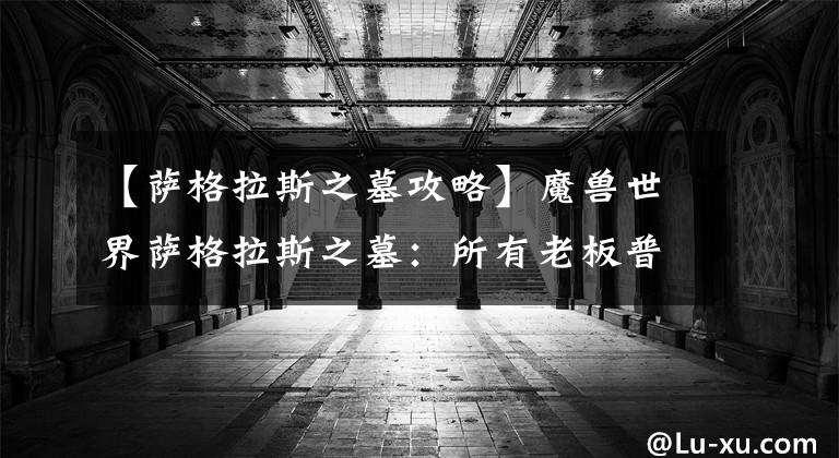 【萨格拉斯之墓攻略】魔兽世界萨格拉斯之墓:所有老板普通和英雄模式攻略