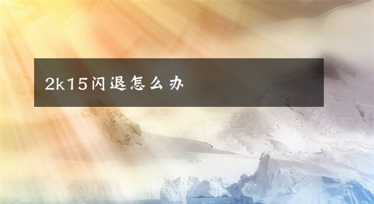 2k15闪退怎么办