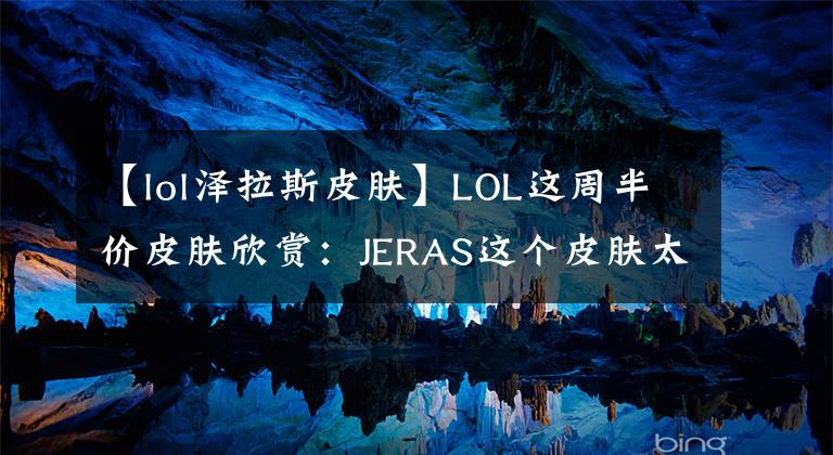 【lol泽拉斯皮肤】LOL这周半价皮肤欣赏:JERAS这个皮肤太帅了!