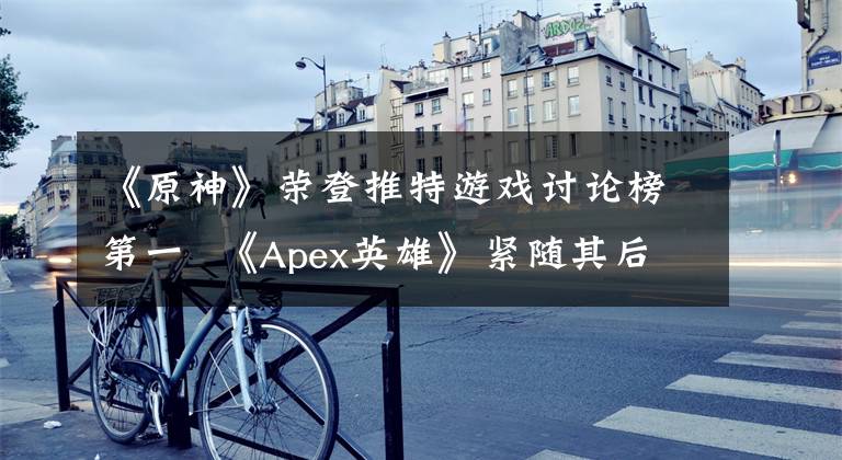 《原神》荣登推特游戏讨论榜第一 《Apex英雄》紧随其后
