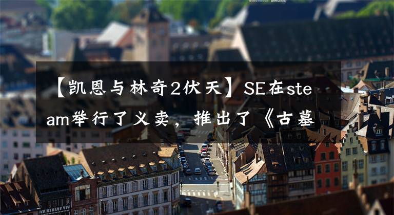 【凯恩与林奇2伏天】SE在steam举行了义卖,推出了《古墓丽影:崛起》等54个游戏捆绑包。