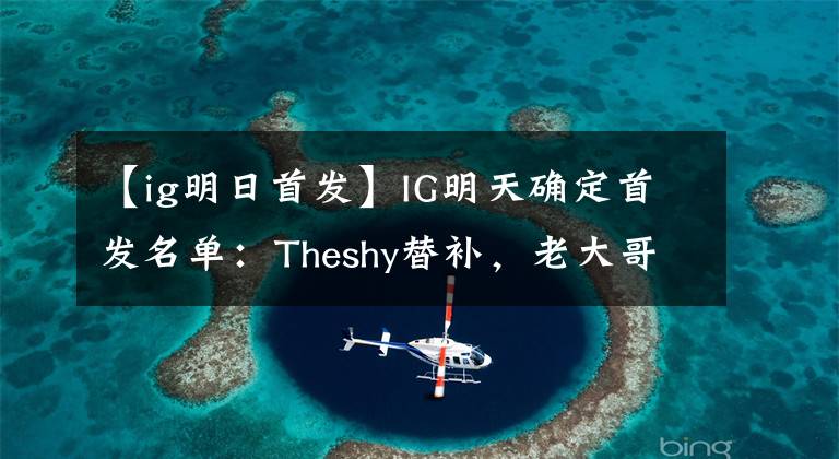 【ig明日首发】IG明天确定首发名单：Theshy替补，老大哥Duke登场。