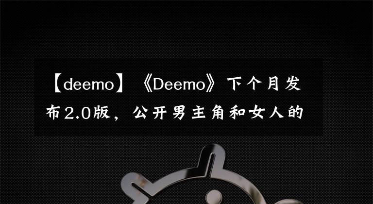 【deemo】《Deemo》下个月发布2.0版,公开男主角和女人的关系