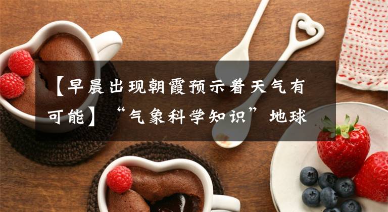 【早晨出现朝霞预示着天气有可能】“气象科学知识”地球有变色镜!晚霞的形成本来就是这样的事情