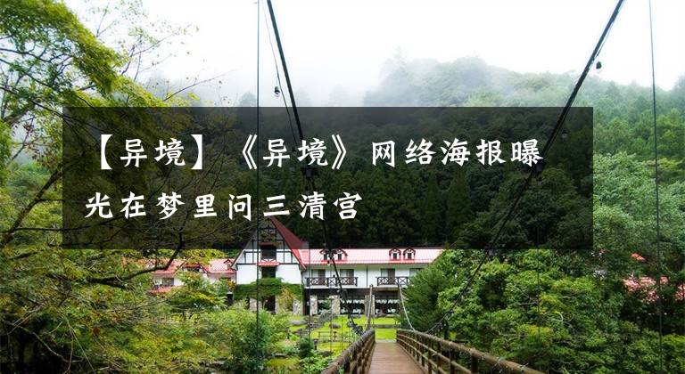 【异境】《异境》网络海报曝光在梦里问三清宫