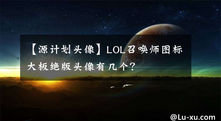 【源计划头像】LOL召唤师图标大板绝版头像有几个?