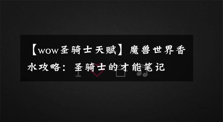 【wow圣骑士天赋】魔兽世界香水攻略:圣骑士的才能笔记