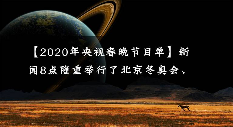【2020年央视春晚节目单】新闻8点隆重举行了北京冬奥会、冬季残奥会总表彰大会