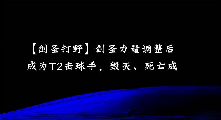 【剑圣打野】剑圣力量调整后成为T2击球手，毁灭、死亡成为核心装备