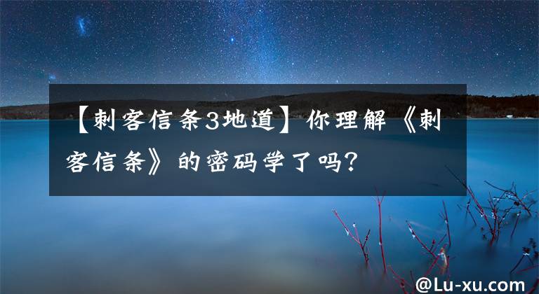 【刺客信条3地道】你理解《刺客信条》的密码学了吗?