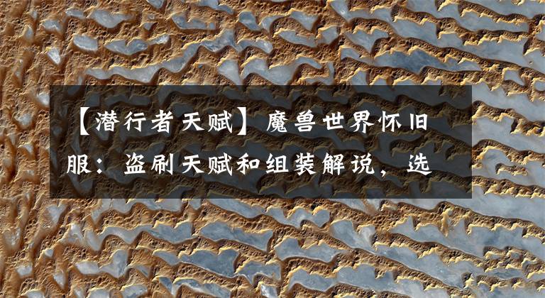 【潜行者天赋】魔兽世界怀旧服:盗刷天赋和组装解说,选择合适的装备更重要