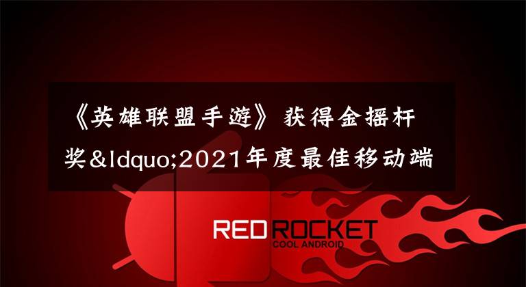 《英雄联盟手游》获得金摇杆奖“2021年度最佳移动端游戏”