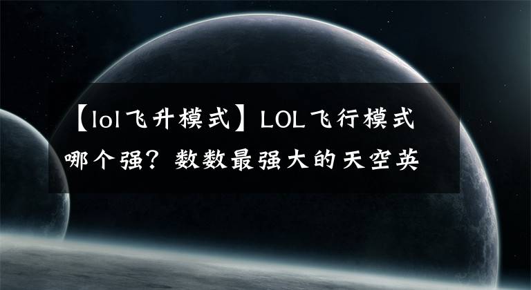 【lol飞升模式】LOL飞行模式哪个强?数数最强大的天空英雄们!